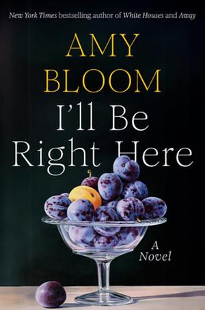 I'll Be Right Here: A Novel by Amy Bloom