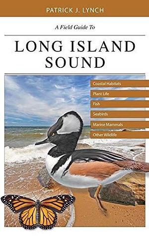 A Field Guide to Long Island Sound: Coastal Habitats, Plant Life, Fish, Seabirds, Marine Mammals, and Other Wildlife by Patrick J. Lynch