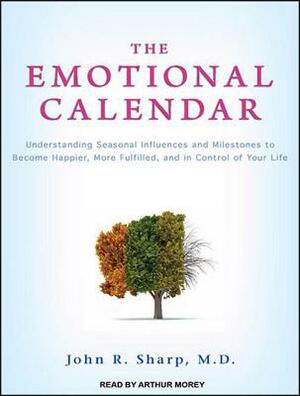 The Emotional Calendar: Understanding Seasonal Influences and Milestones to Become Happier, More Fulfilled, and in Control of Your Life by John R. Sharp