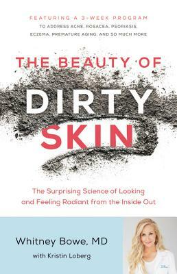 The Beauty of Dirty Skin: The Surprising Science of Looking and Feeling Radiant from the Inside Out by Whitney Bowe