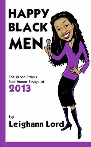 Happy Black Men: The Urban Erma's Best Humor Essays of 2013 (Leighann Lord is The Urban Erma) by Leighann Lord