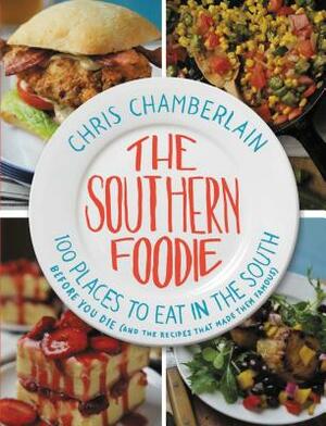 The Southern Foodie: 100 Places to Eat in the South Before You Die (and the Recipes That Made Them Famous) by Chris Chamberlain