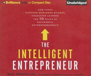 The Intelligent Entrepreneur: How Three Harvard Business School Graduates Learned the 10 Rules of Successful Entrepreneurship by Bill Murphy Jr.