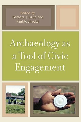 Archaeology as a Tool of Civic Engagement by Barbara J. Little, Paul A. Shackel