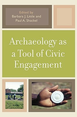 Archaeology as a Tool of Civic Engagement by Paul A. Shackel, Barbara J. Little