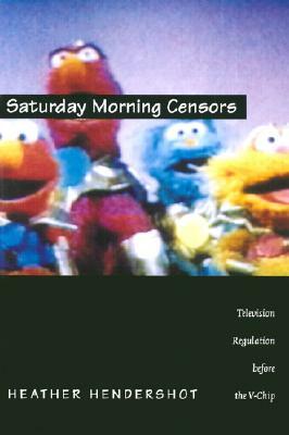 Saturday Morning Censors: Television Regulation before the V-Chip by Heather Hendershot