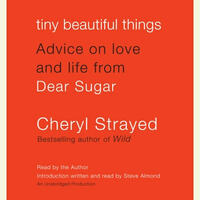 Tiny Beautiful Things: Advice on Love and Life from Dear Sugar by Cheryl Strayed