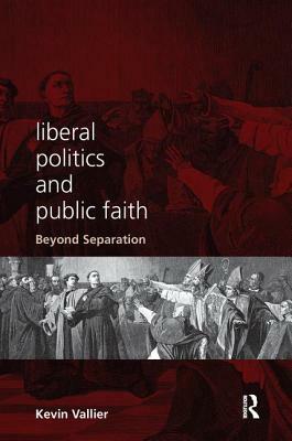 Liberal Politics and Public Faith: Beyond Separation by Kevin Vallier