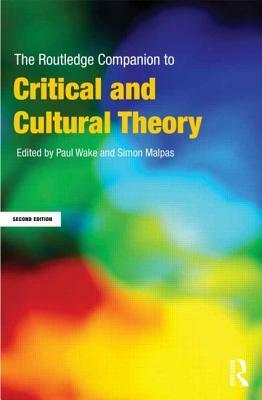 The Routledge Companion to Critical and Cultural Theory by Paul Wake, Simon Malpas