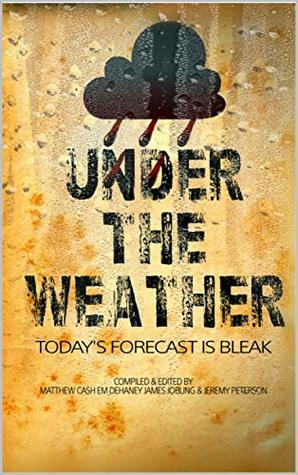 Under The Weather by Kitty Kane, Peter Germany, Jeremy Peterson, Christopher Law, David Court, Lex H. Jones, Dave Jeffery, Paul Hiscock, James Jobling, C.H. Baum, Adam Millard, Matthew Cash, Em Dehaney, Nathan Robinson, Dale Robertson, Paul M. Feeney, Phil Sloman, Mark Woods