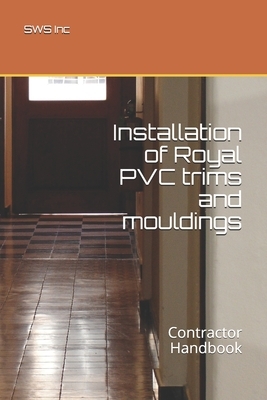 Installation of Royal PVC trims and mouldings: Contractor Handbook by Sws Inc