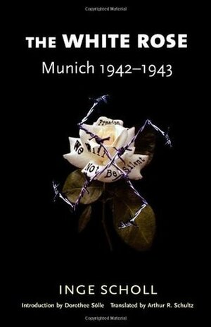 The White Rose: Munich, 1942-1943 by Dorothee Sölle, Inge Scholl, Inge Aicher-Scholl