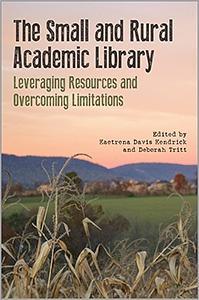 The Small and Rural Academic Library: Leveraging Resources and Overcoming Limitations by Kaetrena Davis Kendrick, Deborah Tritt