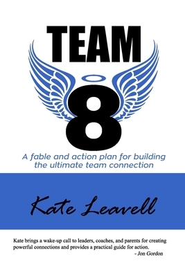 Team 8: a fable and action plan for building the ultimate team connection by Kate Leavell