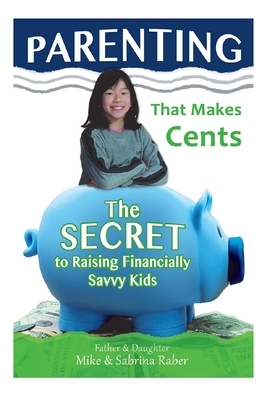 Parenting That Makes Cents: The Secret To Raising Financially Savvy Kids by Sabrina Raber, Mike Raber
