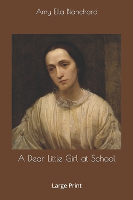 A Dear Little Girl at School: Large Print by Amy Ella Blanchard