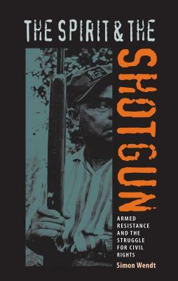 The Spirit and the Shotgun: Armed Resistance and the Struggle for Civil Rights by Simon Wendt