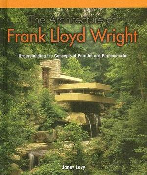 The Architecture of Frank Lloyd Wright:: Understanding the Concepts of Parallel and Perpendicular by Janey Levy