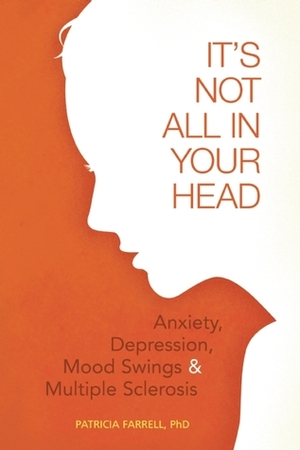 It's Not All in Your Head: Anxiety, Depression, Mood Swings, and Multiple Sclerosis by Patricia A. Farrell