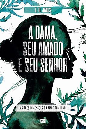 A dama, seu amado e seu Senhor: As três dimensões do amor feminino by T.D. Jakes