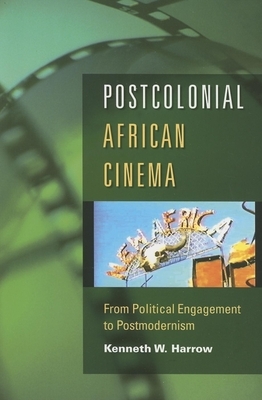 Postcolonial African Cinema: From Political Engagement to Postmodernism by Kenneth W. Harrow