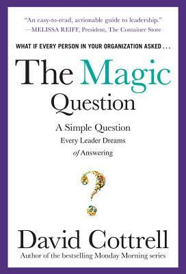 The Magic Question: A Simple Question Every Leader Dreams of Answering by David Cottrell