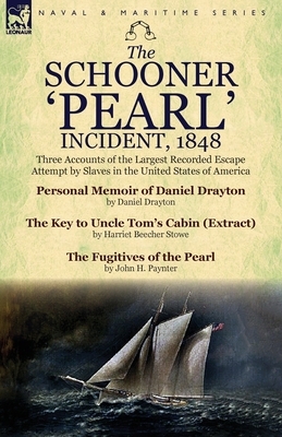The Schooner 'Pearl' Incident, 1848: Three Accounts of the Largest Recorded Escape Attempt by Slaves in the United States of America by Daniel Drayton, John H. Paynter, Harriet Beecher Stowe