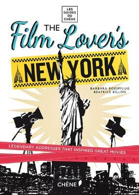 The Film Lover's New York: 60 Legendary Addresses That Inspired Great Movies by Beatrice Billon, Barbara Boespflug