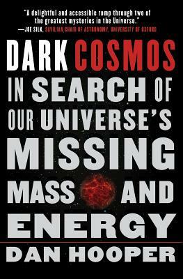 Dark Cosmos: In Search of Our Universe's Missing Mass and Energy by Dan Hooper