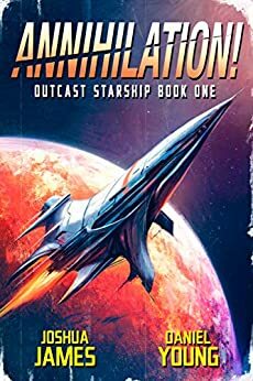 Annihilation! (Outcast Starship #1) by Daniel Young, Joshua James