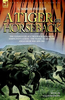 A Tiger on Horseback - The experiences of a trooper & officer of Rimington's Guides - The Tigers - during the Anglo-Boer war 1899 -1902 by L. March Phillips