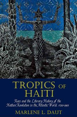 Tropics of Haiti: Race and the Literary History of the Haitian Revolution in the Atlantic World, 1789-1865 by Marlene L. Daut