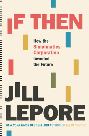 If Then: How One Data Company Invented the Future by Jill Lepore