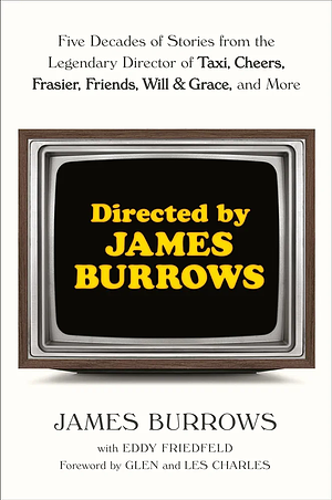 Directed by James Burrows: Five Decades of Stories from the Legendary Director of Taxi, Cheers, Frasier, Friends, Will &amp; Grace, and More by James Burrows