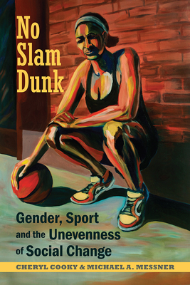 No Slam Dunk: Gender, Sport and the Unevenness of Social Change by Cheryl Cooky, Michael A. Messner