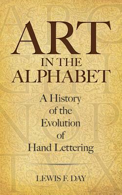 Art in the Alphabet: A History of the Evolution of Hand Lettering by Lewis F. Day