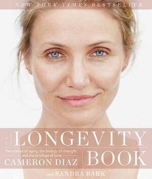 The Longevity Book: The Science of Aging, the Biology of Strength, and the Privilege of Time by Sandra Bark, Cameron Diaz