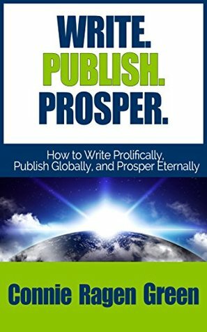 Write. Publish. Prosper. How to Write Prolifically, Publish Globally, and Prosper Eternally by Connie Ragen Green