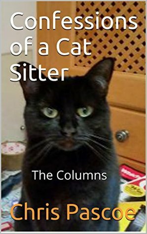 Confessions of a Cat Sitter: The Columns by Chris Pascoe