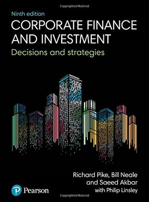 Corporate Finance and Investment: Decisions and Strategies by Bill Neale, Saeed Akbar, Richard Pike