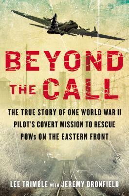 Beyond the Call: The True Story of One World War II Pilot's Covert Mission to Rescue POWs on the Eastern Front by Jeremy Dronfield, Lee Trimble