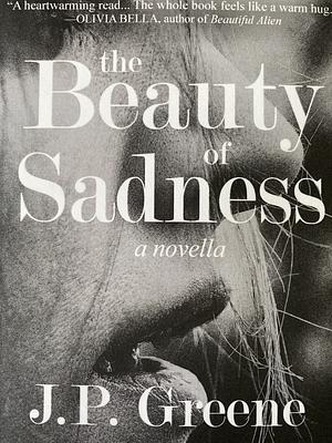 The Beauty of Sadness: A Novella by J P Greene