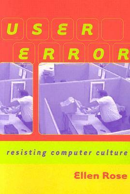 User Error: Resisting Computer Culture by Ellen Rose