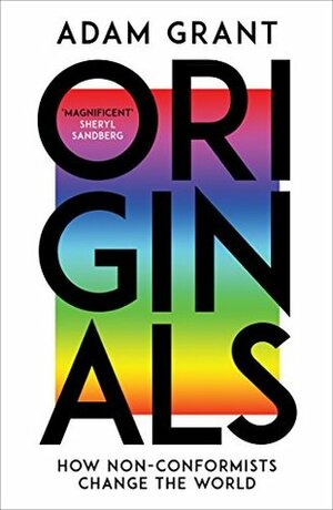 Originals: How Non-conformists Change the World by Adam M. Grant