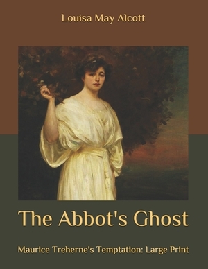 The Abbot's Ghost: Maurice Treherne's Temptation: Large Print by Louisa May Alcott