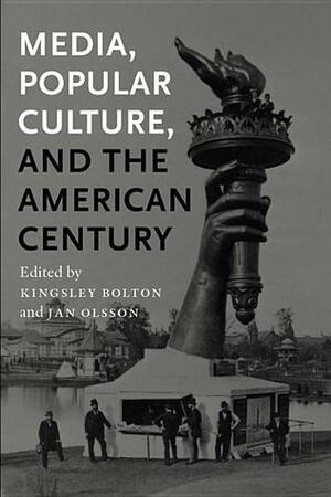 Media, Popular Culture, and the American Century by Jan Olsson, Kingsley Bolton