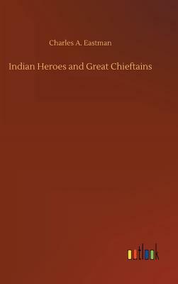 Indian Heroes and Great Chieftains by Charles A. Eastman