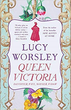 Queen Victoria: Daughter, Wife, Mother, Widow by Lucy Worsley