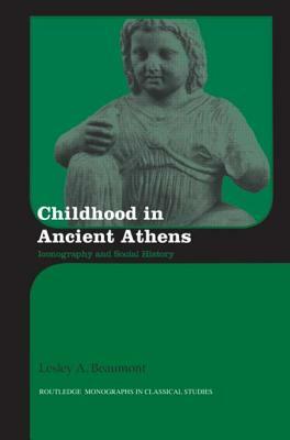 Childhood in Ancient Athens: Iconography and Social History by Lesley A. Beaumont