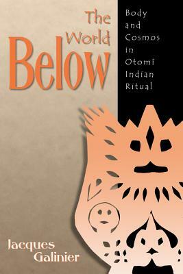 The World Below: Body and Cosmos in Otomi Indian Ritual by Jacques Galinier